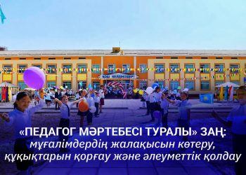 «Педагог мәртебесі туралы» заң: мұғалімдердің жалақысын көтеру, құқықтарын қорғау және әлеуметтік қолдау