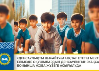 «ДЕНСАУЛЫҚТЫ НЫҒАЙТУҒА ЫҚПАЛ ЕТЕТІН МЕКТЕП»: ЕЛІМІЗДЕ ОҚУШЫЛАРДЫҢ ДЕНСАУЛЫҒЫН ЖАҚСАРТУ БОЙЫНША ЖОБА ЖҮЗЕГЕ АСЫРЫЛУДА