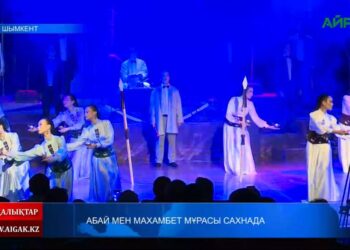 АБАЙ МЕН МАХАМБЕТ МҰРАСЫ САХНАДА
